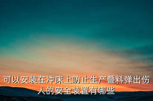 可以安裝在沖床上防止生產(chǎn)疊料彈出傷人的安全裝置有哪些