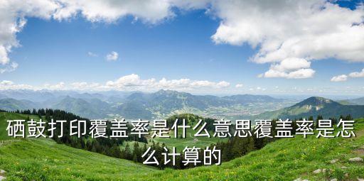 硒鼓打印覆蓋率是什么意思覆蓋率是怎么計算的