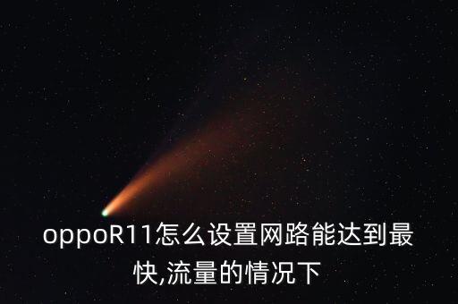 oppoR11怎么設(shè)置網(wǎng)路能達(dá)到最快,流量的情況下
