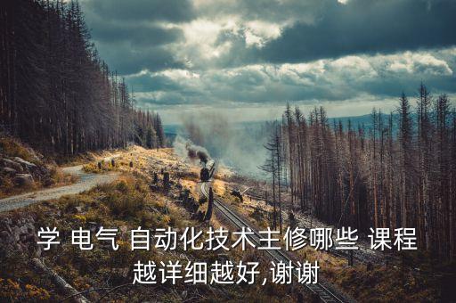 學(xué) 電氣 自動(dòng)化技術(shù)主修哪些 課程越詳細(xì)越好,謝謝