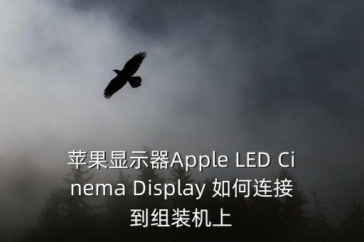 蘋果顯示器Apple LED Cinema Display 如何連接到組裝機(jī)上