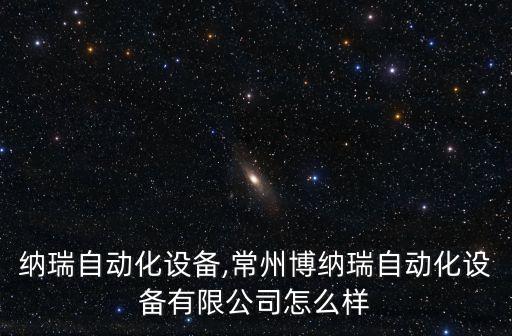 深圳納瑞自動(dòng)化設(shè)備,常州博納瑞自動(dòng)化設(shè)備有限公司怎么樣?