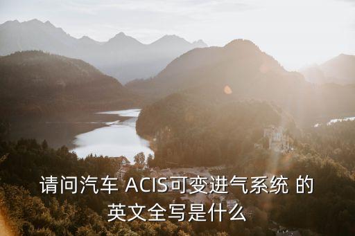 請問汽車 ACIS可變進(jìn)氣系統(tǒng) 的英文全寫是什么