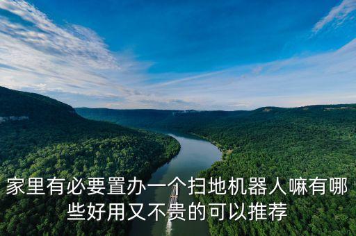 家里有必要置辦一個掃地機器人嘛有哪些好用又不貴的可以推薦