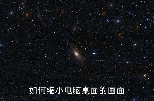 如何縮小電腦桌面的畫面