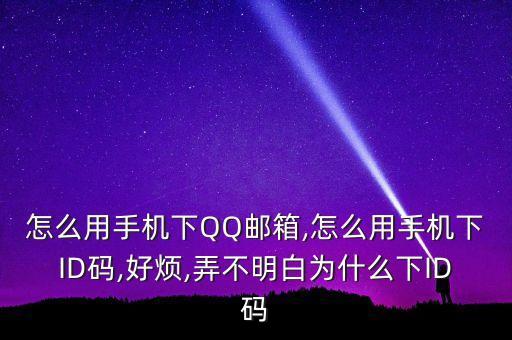 怎么用手機(jī)下QQ郵箱,怎么用手機(jī)下ID碼,好煩,弄不明白為什么下ID碼