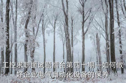 工控求職面試題擂臺第四十期—如何做好企業(yè)電氣自動化設(shè)備的保養(yǎng)