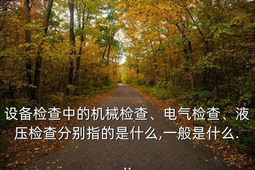 設(shè)備檢查中的機(jī)械檢查、電氣檢查、液壓檢查分別指的是什么,一般是什么...