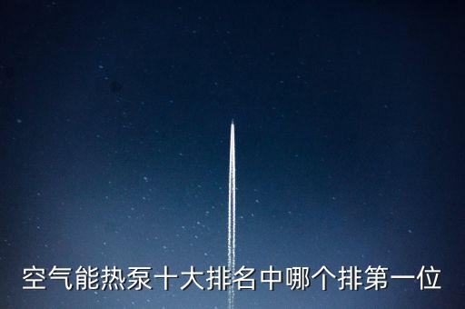 空氣能熱泵十大排名，空氣能熱泵十大排名中哪個(gè)排第一位