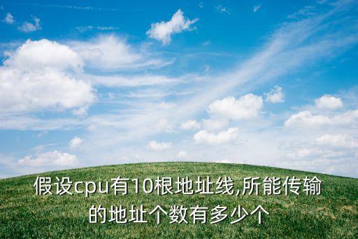 假設(shè)cpu有10根地址線,所能傳輸?shù)牡刂穫€(gè)數(shù)有多少個(gè)