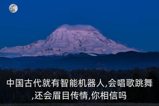 中國(guó)古代就有智能機(jī)器人,會(huì)唱歌跳舞,還會(huì)眉目傳情,你相信嗎