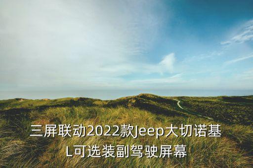 三屏聯(lián)動(dòng)2022款Jeep大切諾基L可選裝副駕駛屏幕