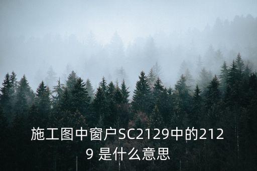 施工圖中窗戶SC2129中的2129 是什么意思
