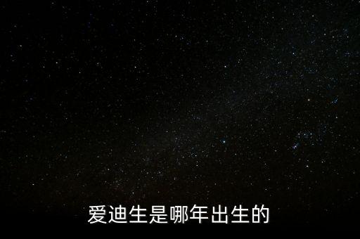 愛(ài)迪生是哪年出生的