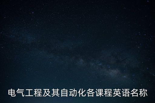 自動(dòng)化專業(yè)英語(yǔ)復(fù)合名詞,電氣工程及其自動(dòng)化英語(yǔ)怎么說(shuō)?