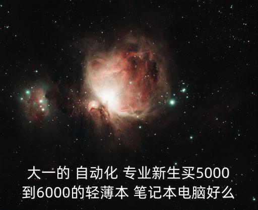 大一的 自動化 專業(yè)新生買5000到6000的輕薄本 筆記本電腦好么