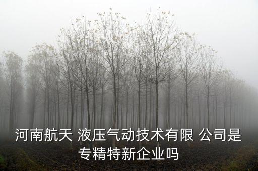 河南航天 液壓氣動技術(shù)有限 公司是專精特新企業(yè)嗎