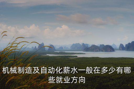 機(jī)械制造及自動(dòng)化薪水一般在多少有哪些就業(yè)方向