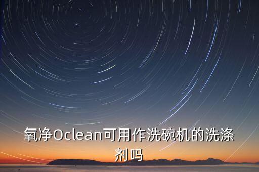 氧凈Oclean可用作洗碗機的洗滌劑嗎