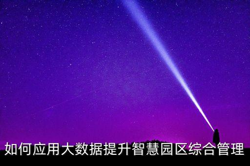 如何應(yīng)用大數(shù)據(jù)提升智慧園區(qū)綜合管理