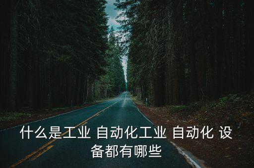 什么是工業(yè) 自動化工業(yè) 自動化 設備都有哪些