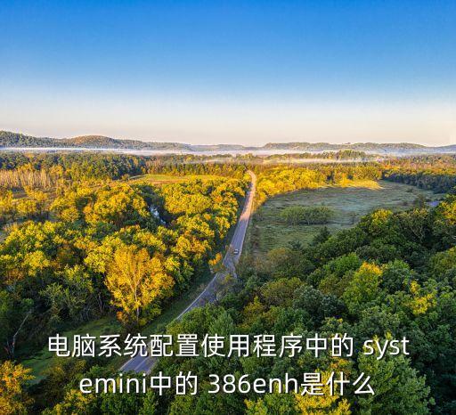 電腦系統(tǒng)配置使用程序中的 systemini中的 386enh是什么