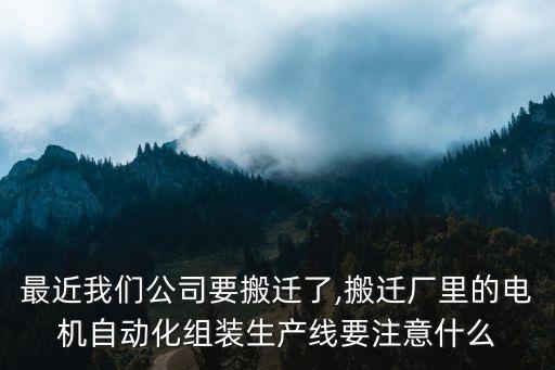 最近我們公司要搬遷了,搬遷廠里的電機(jī)自動(dòng)化組裝生產(chǎn)線要注意什么