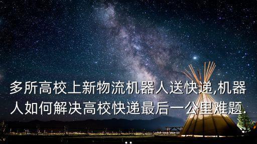 多所高校上新物流機(jī)器人送快遞,機(jī)器人如何解決高?？爝f最后一公里難題...