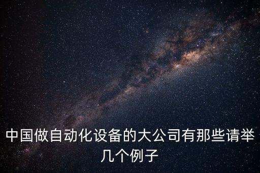 中國做自動化設備的大公司有那些請舉幾個例子