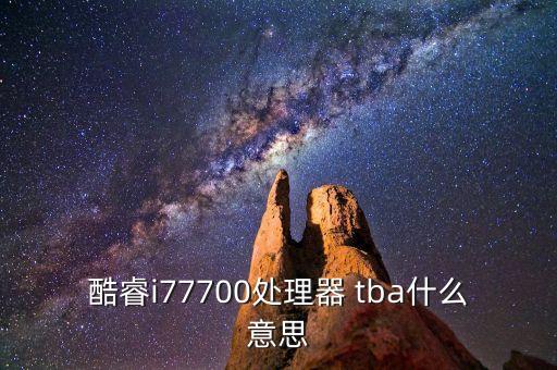 酷睿i77700處理器 tba什么意思