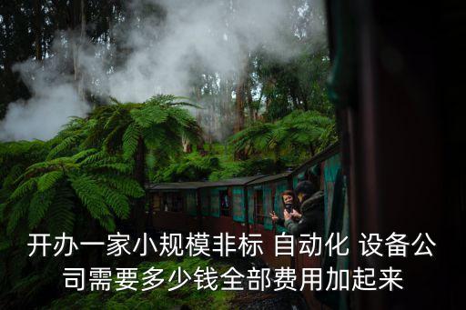 開辦一家小規(guī)模非標(biāo) 自動(dòng)化 設(shè)備公司需要多少錢全部費(fèi)用加起來