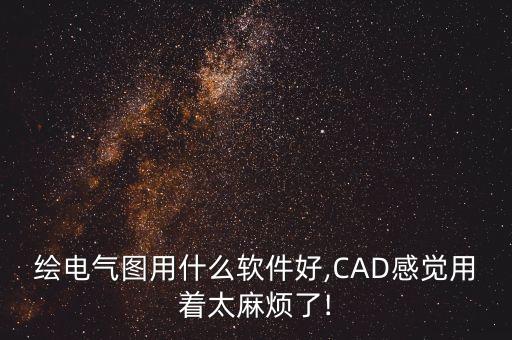 繪電氣圖用什么軟件好,CAD感覺用著太麻煩了!