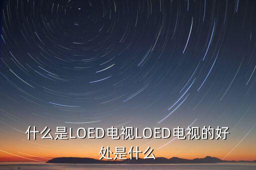 什么是LOED電視LOED電視的好處是什么
