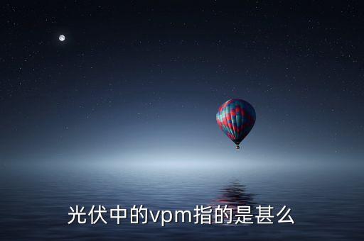vpm，光伏中的vpm指的是甚么