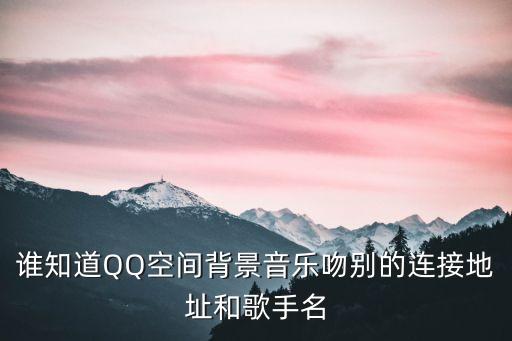 誰知道QQ空間背景音樂吻別的連接地址和歌手名