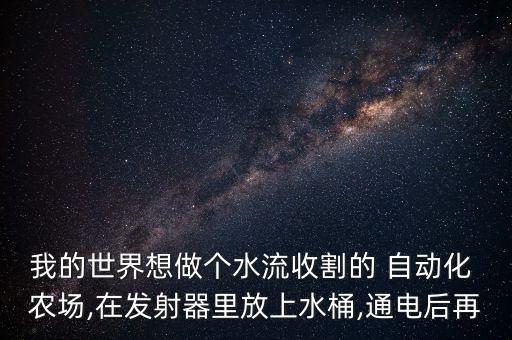 我的世界想做個水流收割的 自動化 農(nóng)場,在發(fā)射器里放上水桶,通電后再
