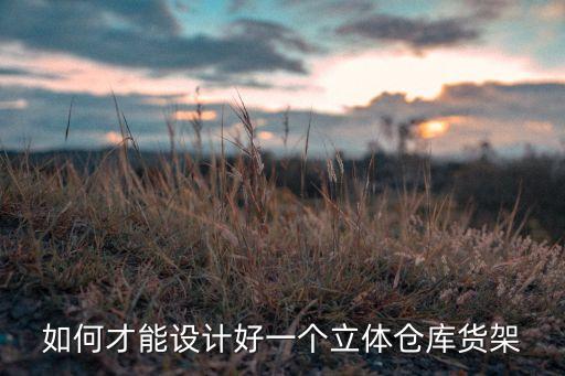 如何才能設計好一個立體倉庫貨架