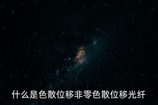 什么是色散位移非零色散位移光纖