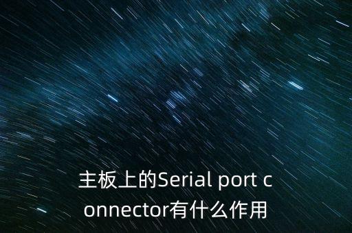 主板上的Serial port connector有什么作用