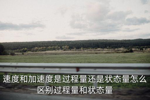 速度和加速度是過程量還是狀態(tài)量怎么區(qū)別過程量和狀態(tài)量