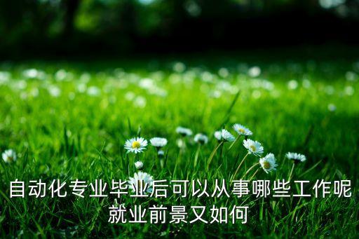 自動化專業(yè) 改行 什么,自動化專業(yè)畢業(yè)后可做什么工作?