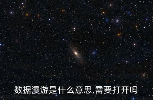 數(shù)據(jù)漫游是什么意思,需要打開嗎