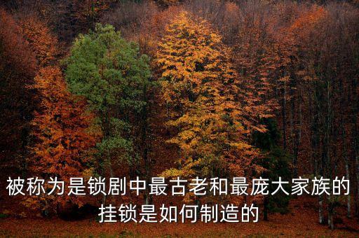 被稱為是鎖劇中最古老和最龐大家族的掛鎖是如何制造的