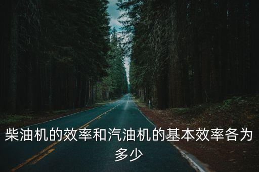 柴油機(jī)的效率和汽油機(jī)的基本效率各為多少