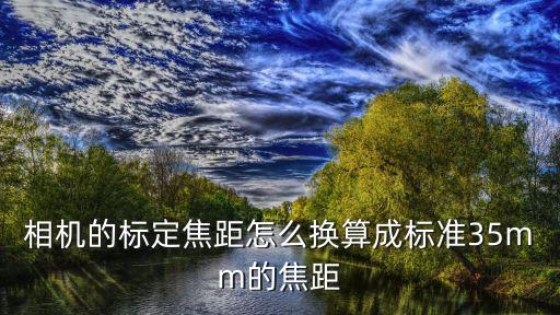 相機的標定焦距怎么換算成標準35mm的焦距