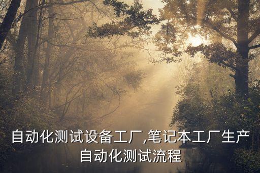 深圳自動(dòng)化測(cè)試設(shè)備工廠,筆記本工廠生產(chǎn)自動(dòng)化測(cè)試流程