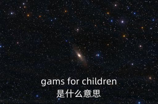 gams for children是什么意思