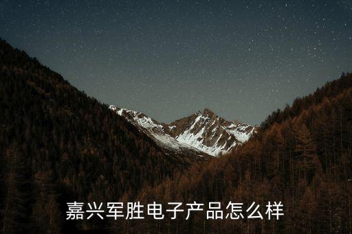 嘉興軍勝電子產(chǎn)品怎么樣
