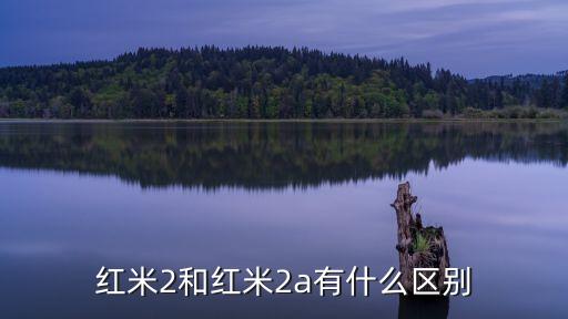 紅米2和紅米2a有什么區(qū)別