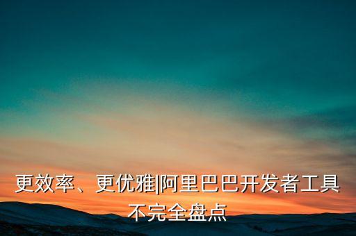更效率、更優(yōu)雅|阿里巴巴開(kāi)發(fā)者工具不完全盤(pán)點(diǎn)